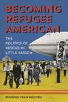 Becoming Refugee American: The Politics of Rescue in Little Saigon by Phuong Tran Nguyen
