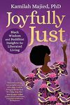 Joyfully Just: Black Wisdom and Buddhist Insights for Liberated Living by Kamilah Majied